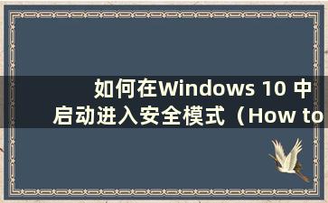 如何在Windows 10 中启动进入安全模式（How to boot into safe mode in Windows 10）